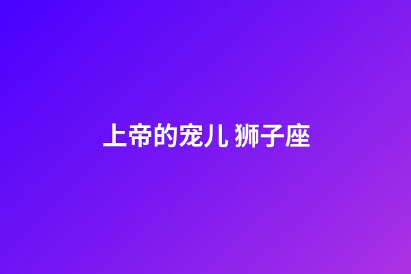上帝的宠儿 狮子座